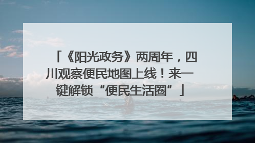 《阳光政务》两周年，四川观察便民地图上线！来一键解锁“便民生活圈”