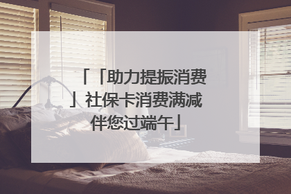 「助力提振消费」社保卡消费满减伴您过端午