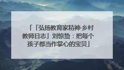 「弘扬教育家精神·乡村教师日志」刘惊蛰：把每个孩子都当作掌心的宝贝