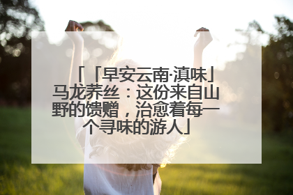 「早安云南·滇味」马龙荞丝：这份来自山野的馈赠，治愈着每一个寻味的游人