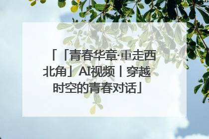 「青春华章·重走西北角」AI视频丨穿越时空的青春对话