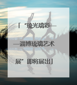 “琉光璃彩——淄博琉璃艺术展”即将展出