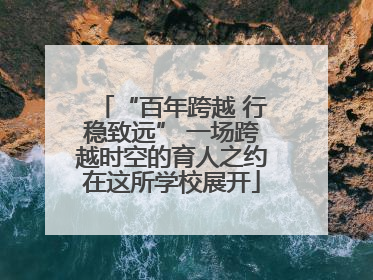 “百年跨越 行稳致远” 一场跨越时空的育人之约在这所学校展开