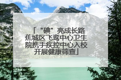 “碘”亮成长路 蕉城区飞鸾中心卫生院携手疾控中心入校开展健康筛查