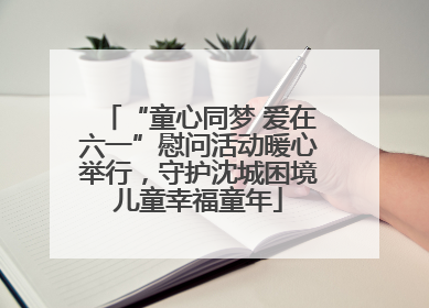 “童心同梦 爱在六一”慰问活动暖心举行，守护沈城困境儿童幸福童年