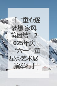 “童心逐梦想 家风筑团结”2025年庆“六一”童星秀艺术展演举行