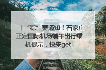 “粽”要通知！石家庄正定国际机场端午出行乘机提示，快来get