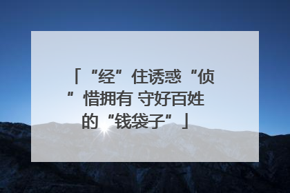 “经”住诱惑“侦”惜拥有 守好百姓的“钱袋子”