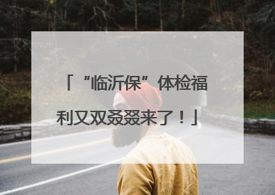 “临沂保”体检福利又双叒叕来了！