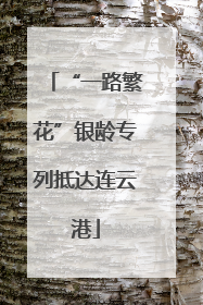 “一路繁花”银龄专列抵达连云港