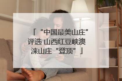 “中国最美山庄”评选 山西红豆峡澳涞山庄“登顶”