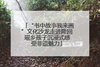 “书中故事我来画”文化沙龙走进隆回 瑶乡孩子沉浸式感受非遗魅力