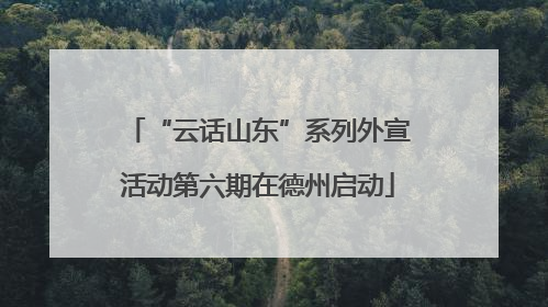 “云话山东”系列外宣活动第六期在德州启动