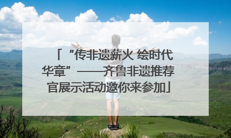 “传非遗薪火 绘时代华章”——齐鲁非遗推荐官展示活动邀你来参加