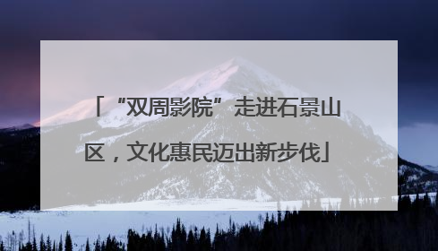 “双周影院”走进石景山区，文化惠民迈出新步伐