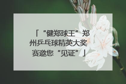 “健郑球王”郑州乒乓球精英大奖赛邀您“见证”
