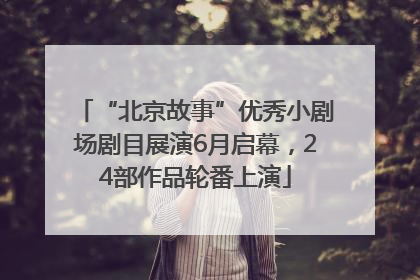 “北京故事”优秀小剧场剧目展演6月启幕，24部作品轮番上演