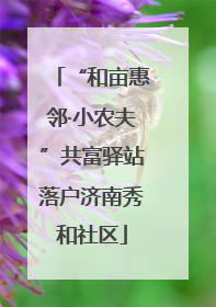 “和亩惠邻·小农夫”共富驿站落户济南秀和社区