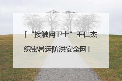 “接触网卫士”王仁杰织密暑运防洪安全网