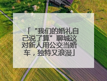 “我们的婚礼自己说了算”聊城这对新人用公交当婚车，独特又浪漫