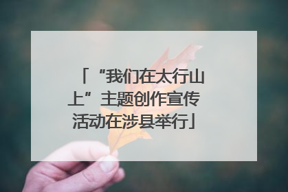 “我们在太行山上”主题创作宣传活动在涉县举行