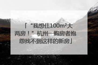 “我想住100m²大两房！”杭州一购房者抱怨找不到这样的新房