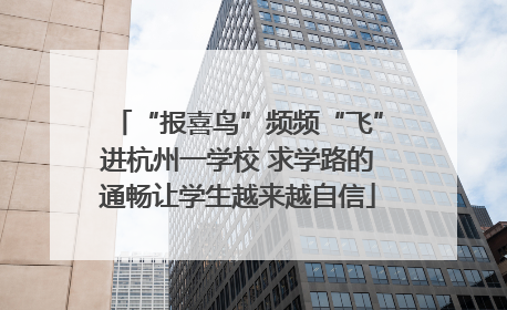 “报喜鸟”频频“飞”进杭州一学校 求学路的通畅让学生越来越自信