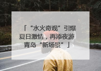 “水火奇观”引爆夏日激情，再添夜游青岛“新场景”