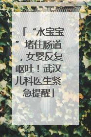 “水宝宝”堵住肠道，女婴反复呕吐！武汉儿科医生紧急提醒