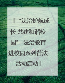 “法治护航成长 共建和谐校园” 法治教育进校园系列普法活动启动