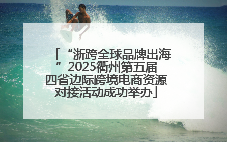 “浙跨全球品牌出海”2025衢州第五届四省边际跨境电商资源对接活动成功举办