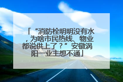 “消防栓明明没有水，为啥市民热线、物业都说供上了？”安徽涡阳一业主想不通