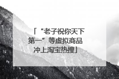 “老子祝你天下第一”等虚拟商品冲上淘宝热搜