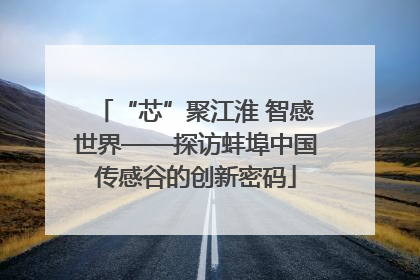 “芯”聚江淮 智感世界——探访蚌埠中国传感谷的创新密码