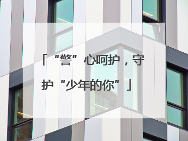 “警”心呵护，守护“少年的你”