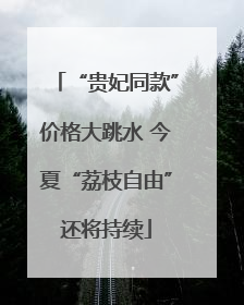 “贵妃同款”价格大跳水 今夏“荔枝自由”还将持续
