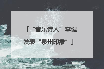 “音乐诗人”李健发表“泉州印象”