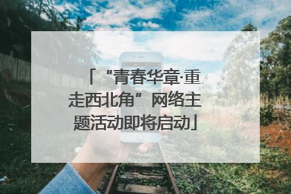 “青春华章·重走西北角”网络主题活动即将启动