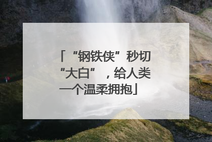 “钢铁侠”秒切“大白”，给人类一个温柔拥抱