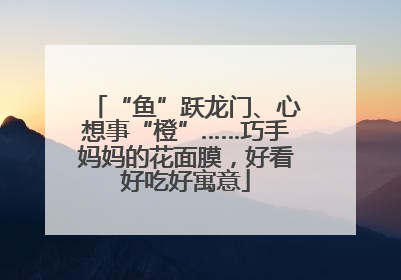 “鱼”跃龙门、心想事“橙”……巧手妈妈的花面膜，好看好吃好寓意