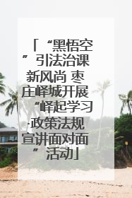 “黑悟空”引法治课新风尚 枣庄峄城开展“峄起学习·政策法规宣讲面对面”活动