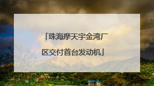 珠海摩天宇金湾厂区交付首台发动机