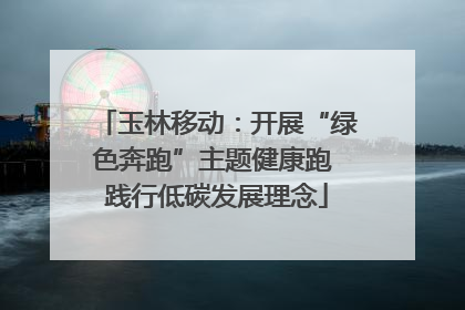 玉林移动：开展“绿色奔跑”主题健康跑 践行低碳发展理念