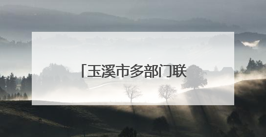 玉溪市多部门联合宣传壮大生态保护“朋友圈”