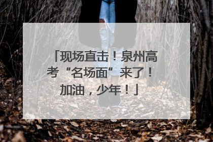 现场直击！泉州高考“名场面”来了！加油，少年！