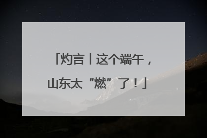 灼言丨这个端午，山东太“燃”了！