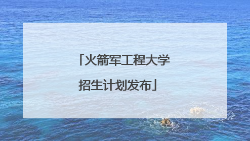火箭军工程大学招生计划发布