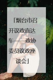 烟台市召开议政直达车——政协委员议政座谈会