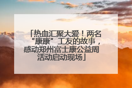 热血汇聚大爱！两名“康康”工友的故事，感动郑州富士康公益周活动启动现场