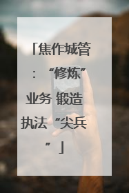 焦作城管：“修炼”业务 锻造执法“尖兵”
